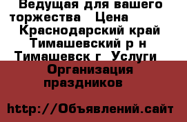Ведущая для вашего торжества › Цена ­ 1 500 - Краснодарский край, Тимашевский р-н, Тимашевск г. Услуги » Организация праздников   